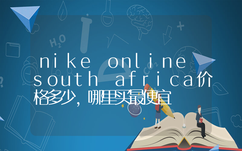 nike online south africa价格多少,哪里买最便宜插图 nike online south africa价格多少,哪里买最便宜插图